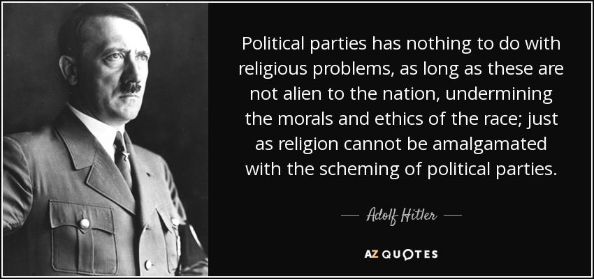 Political parties has nothing to do with religious problems, as long as these are not alien to the nation, undermining the morals and ethics of the race; just as religion cannot be amalgamated with the scheming of political parties. - Adolf Hitler