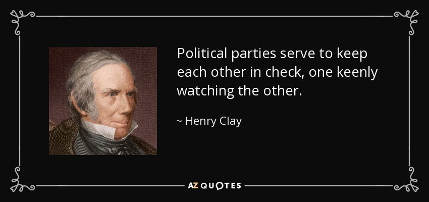 Political parties serve to keep each other in check, one keenly watching the other. - Henry Clay