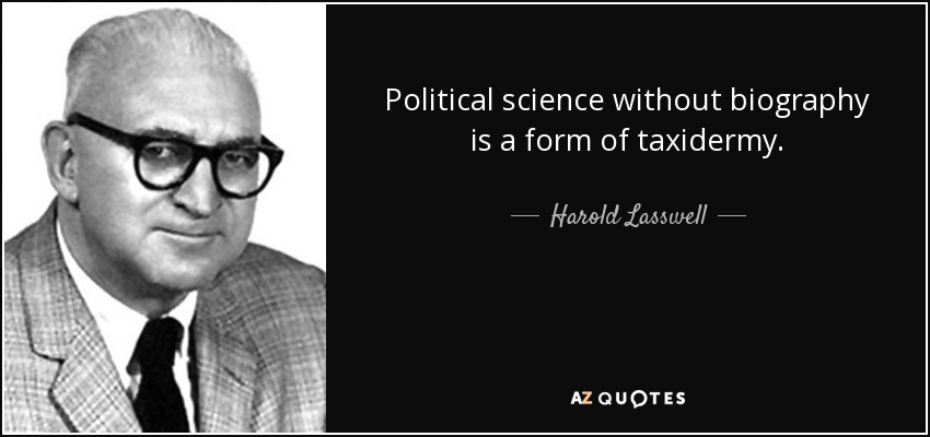 Political science without biography is a form of taxidermy. - Harold Lasswell