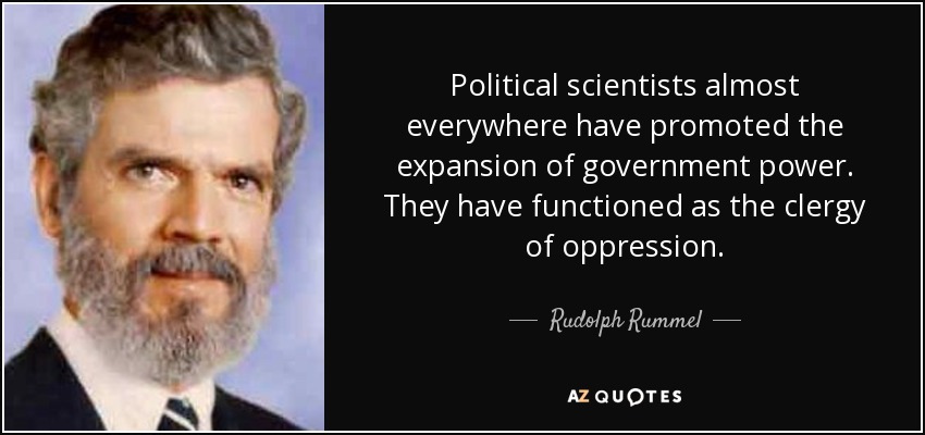 Political scientists almost everywhere have promoted the expansion of government power. They have functioned as the clergy of oppression. - Rudolph Rummel