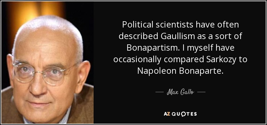 Political scientists have often described Gaullism as a sort of Bonapartism. I myself have occasionally compared Sarkozy to Napoleon Bonaparte. - Max Gallo