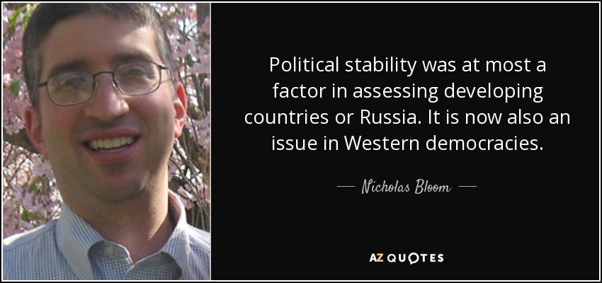 Political stability was at most a factor in assessing developing countries or Russia. It is now also an issue in Western democracies. - Nicholas Bloom