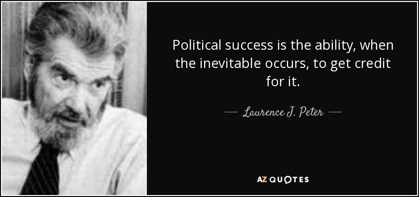 Political success is the ability, when the inevitable occurs, to get credit for it. - Laurence J. Peter
