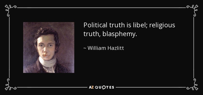 Political truth is libel; religious truth, blasphemy. - William Hazlitt