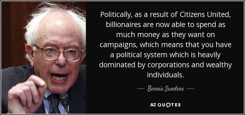 Politically, as a result of Citizens United, billionaires are now able to spend as much money as they want on campaigns, which means that you have a political system which is heavily dominated by corporations and wealthy individuals. - Bernie Sanders