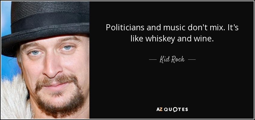 Politicians and music don't mix. It's like whiskey and wine. - Kid Rock