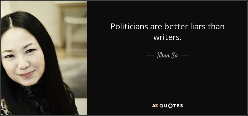 Politicians are better liars than writers. - Shan Sa