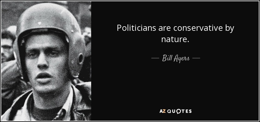Politicians are conservative by nature. - Bill Ayers