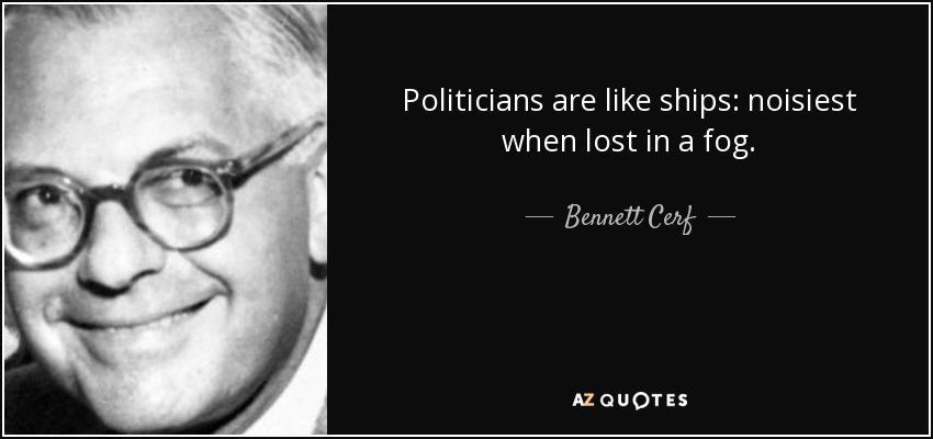 Politicians are like ships: noisiest when lost in a fog. - Bennett Cerf