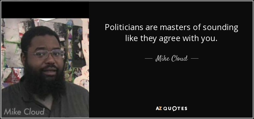 Politicians are masters of sounding like they agree with you. - Mike Cloud
