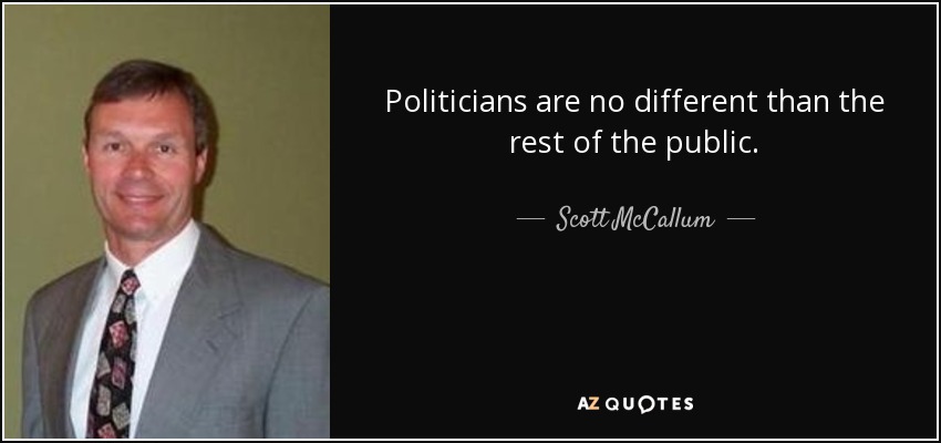 Politicians are no different than the rest of the public. - Scott McCallum