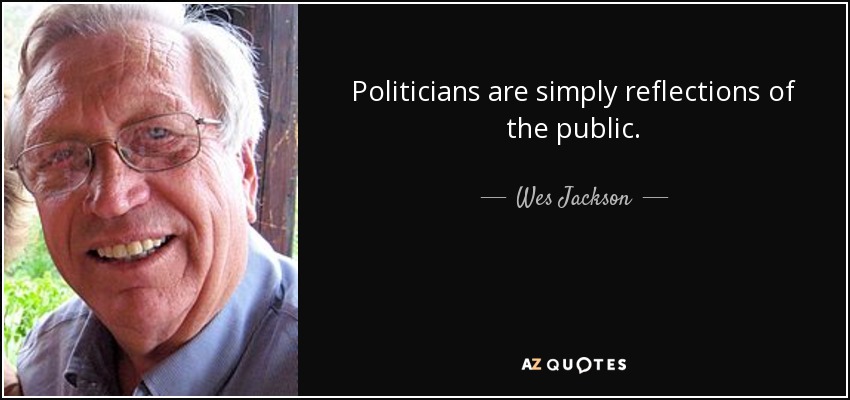 Politicians are simply reflections of the public. - Wes Jackson