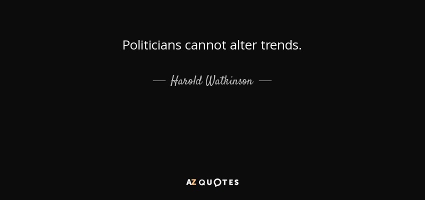 Politicians cannot alter trends. - Harold Watkinson, 1st Viscount Watkinson