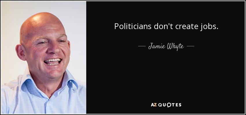 Politicians don't create jobs. - Jamie Whyte