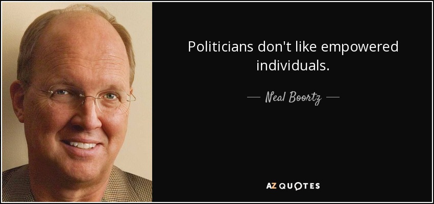 Politicians don't like empowered individuals. - Neal Boortz