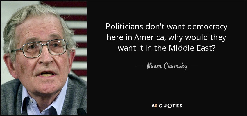 Politicians don't want democracy here in America, why would they want it in the Middle East? - Noam Chomsky