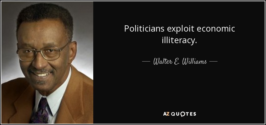 Politicians exploit economic illiteracy. - Walter E. Williams