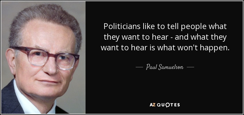 Politicians like to tell people what they want to hear - and what they want to hear is what won't happen. - Paul Samuelson