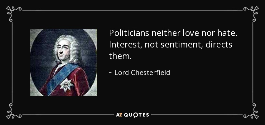 Politicians neither love nor hate. Interest, not sentiment, directs them. - Lord Chesterfield