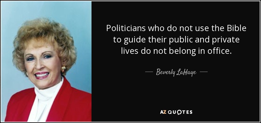 Politicians who do not use the Bible to guide their public and private lives do not belong in office. - Beverly LaHaye