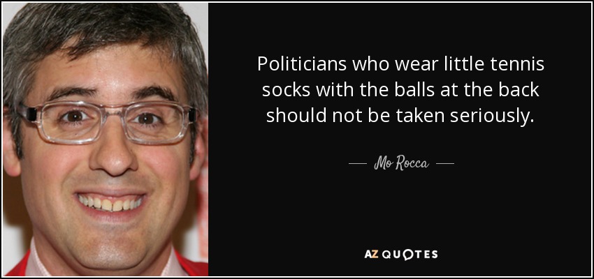 Politicians who wear little tennis socks with the balls at the back should not be taken seriously. - Mo Rocca