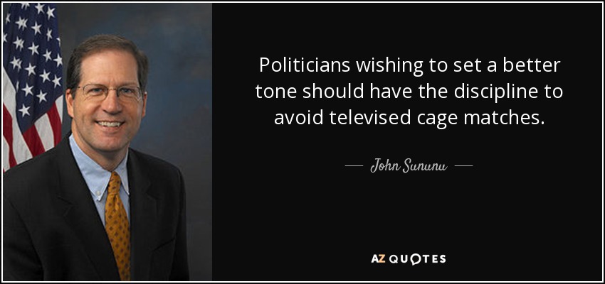 Politicians wishing to set a better tone should have the discipline to avoid televised cage matches. - John Sununu