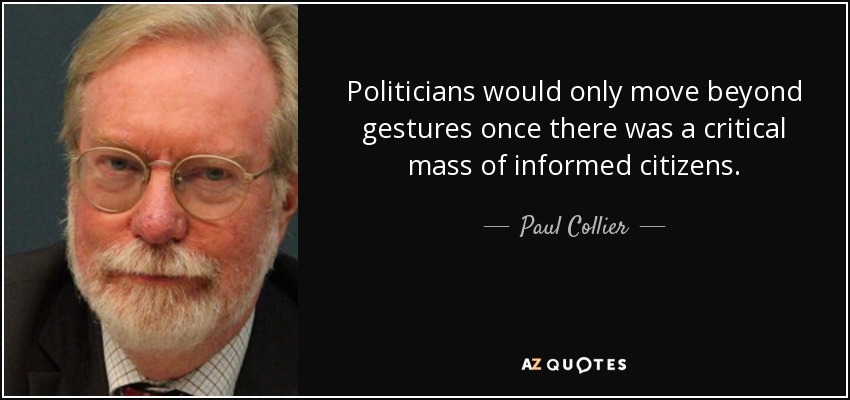 Politicians would only move beyond gestures once there was a critical mass of informed citizens. - Paul Collier