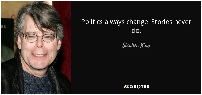 Politics always change. Stories never do. - Stephen King