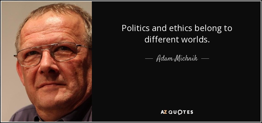 Politics and ethics belong to different worlds. - Adam Michnik