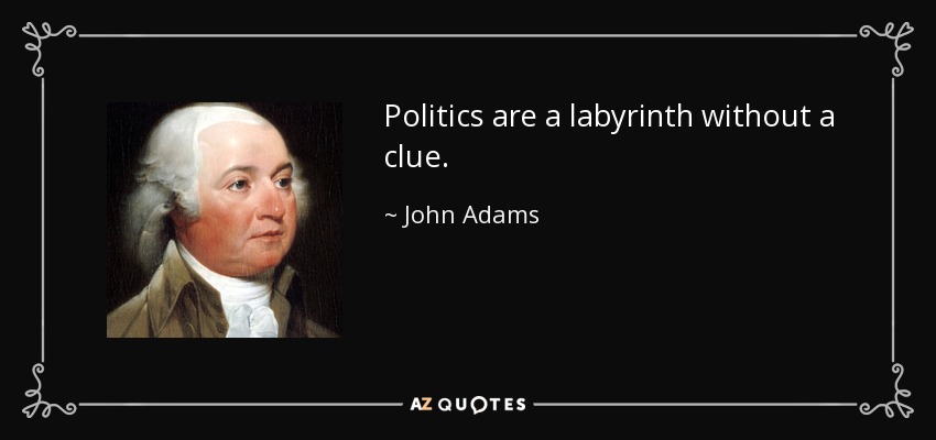 Politics are a labyrinth without a clue. - John Adams