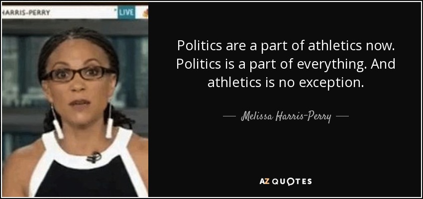 Politics are a part of athletics now. Politics is a part of everything. And athletics is no exception. - Melissa Harris-Perry