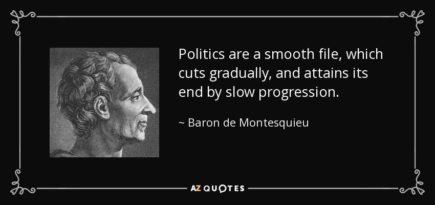 Politics are a smooth file, which cuts gradually, and attains its end by slow progression. - Baron de Montesquieu