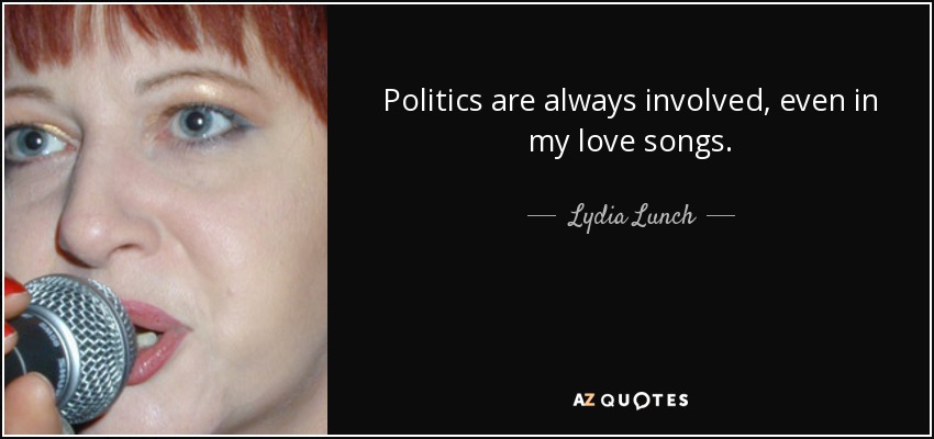 Politics are always involved, even in my love songs. - Lydia Lunch