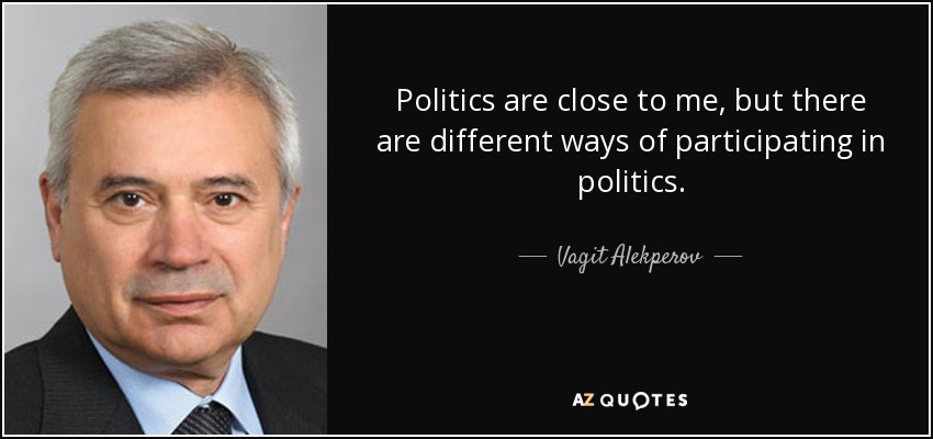 Politics are close to me, but there are different ways of participating in politics. - Vagit Alekperov