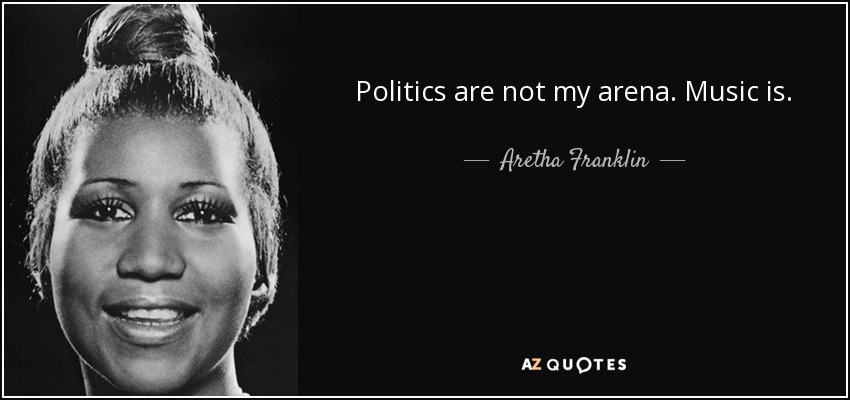 Politics are not my arena. Music is. - Aretha Franklin