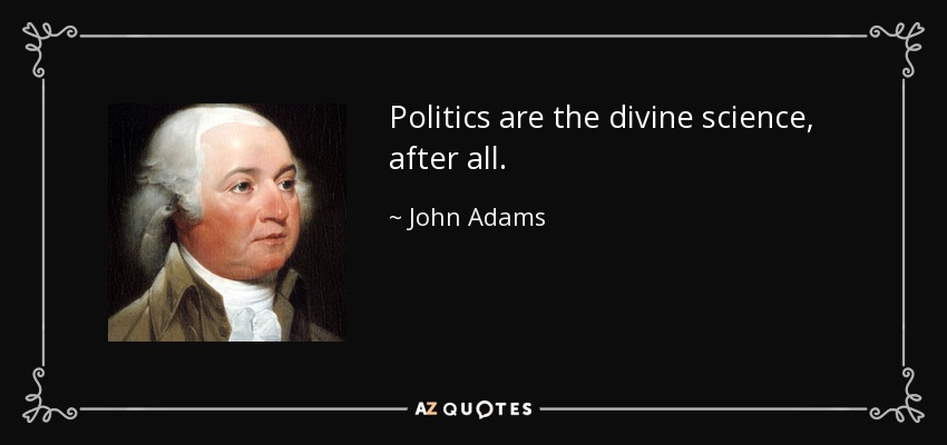Politics are the divine science, after all. - John Adams