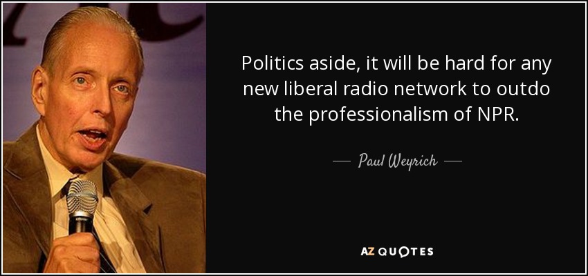 Politics aside, it will be hard for any new liberal radio network to outdo the professionalism of NPR. - Paul Weyrich