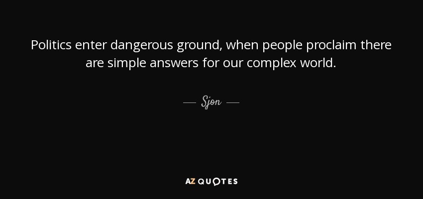 Politics enter dangerous ground, when people proclaim there are simple answers for our complex world. - Sjon
