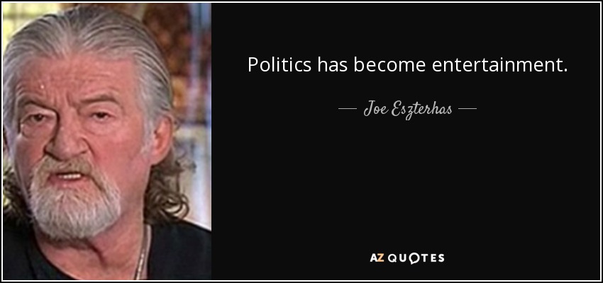 Politics has become entertainment. - Joe Eszterhas