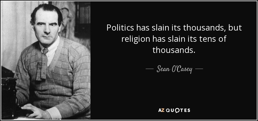 Politics has slain its thousands, but religion has slain its tens of thousands. - Sean O'Casey