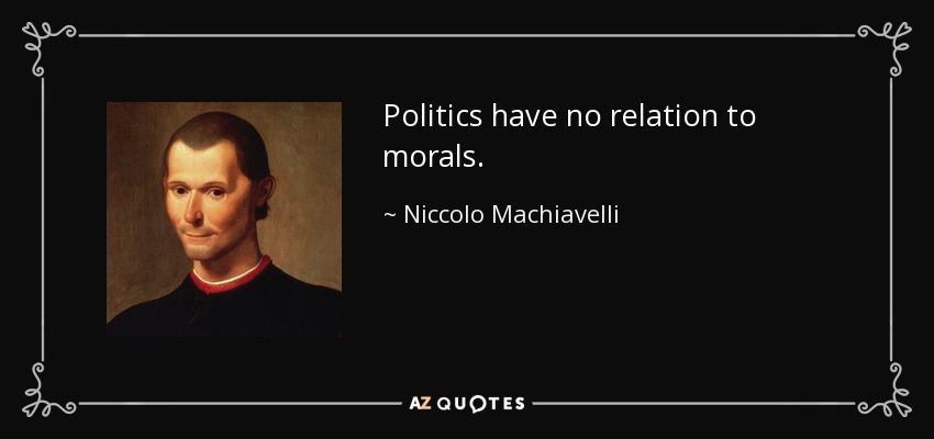Politics have no relation to morals. - Niccolo Machiavelli