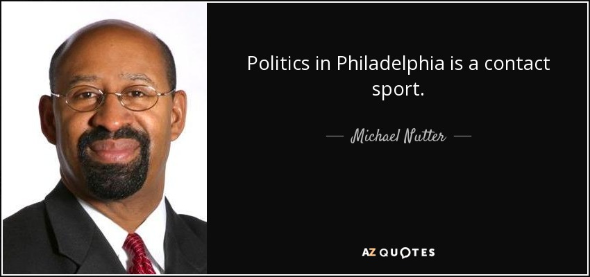 Politics in Philadelphia is a contact sport. - Michael Nutter