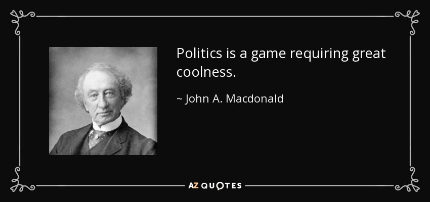 Politics is a game requiring great coolness. - John A. Macdonald