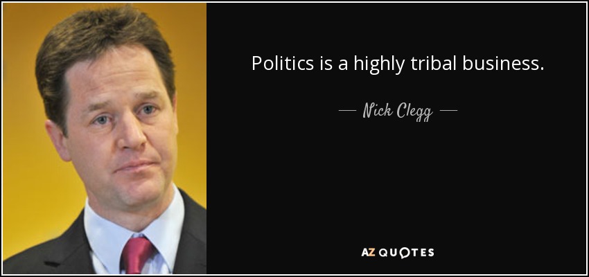 Politics is a highly tribal business. - Nick Clegg