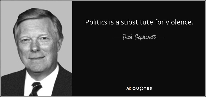 Politics is a substitute for violence. - Dick Gephardt