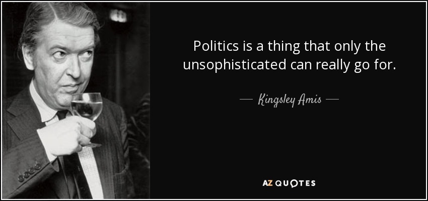 Politics is a thing that only the unsophisticated can really go for. - Kingsley Amis