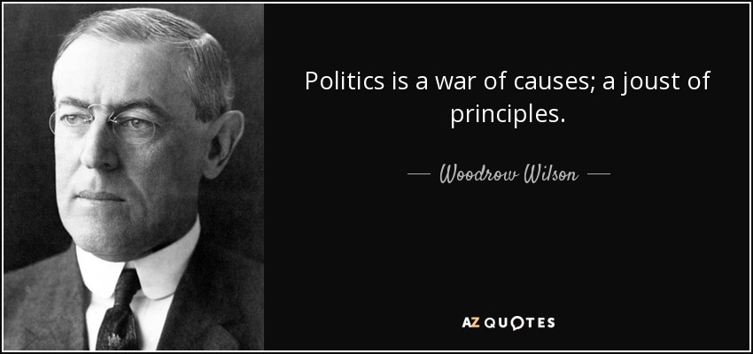 Politics is a war of causes; a joust of principles. - Woodrow Wilson