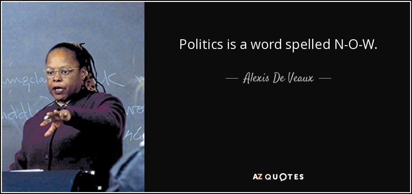 Politics is a word spelled N-O-W. - Alexis De Veaux