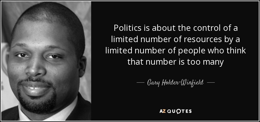 Politics is about the control of a limited number of resources by a limited number of people who think that number is too many - Gary Holder-Winfield
