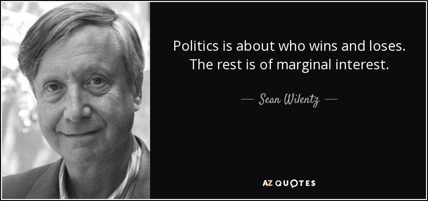 Politics is about who wins and loses. The rest is of marginal interest. - Sean Wilentz